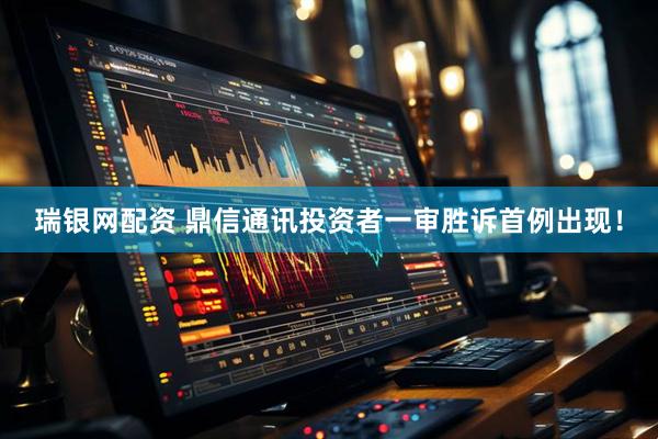 瑞银网配资 鼎信通讯投资者一审胜诉首例出现！