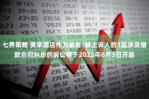 七界策略 美豪酒店作为被告/被上诉人的1起涉及借款合同纠纷的诉讼将于2025年6月3日开庭