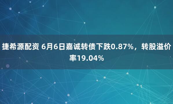 捷希源配资 6月6日嘉诚转债下跌0.87%，转股溢价率19.04%