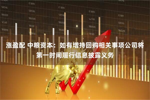 涨盈配 中粮资本：如有增持回购相关事项公司将第一时间履行信息披露义务