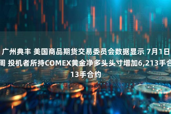 广州典丰 美国商品期货交易委员会数据显示 7月1日当周 投机者所持COMEX黄金净多头头寸增加6,213手合约