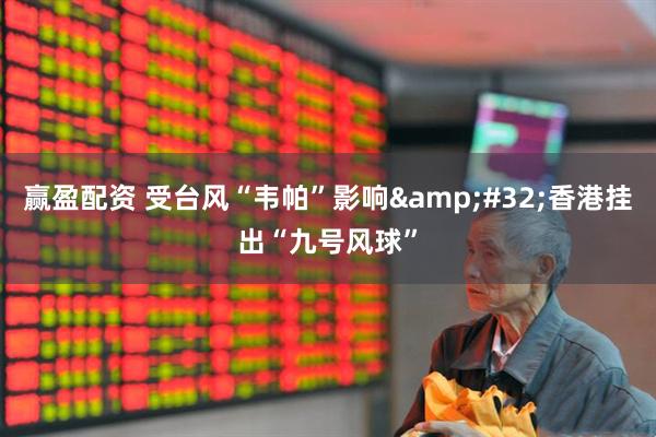 赢盈配资 受台风“韦帕”影响 香港挂出“九号风球”