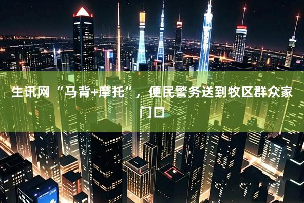 生讯网 “马背+摩托”，便民警务送到牧区群众家门口