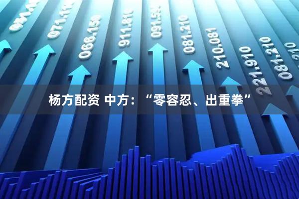 杨方配资 中方：“零容忍、出重拳”