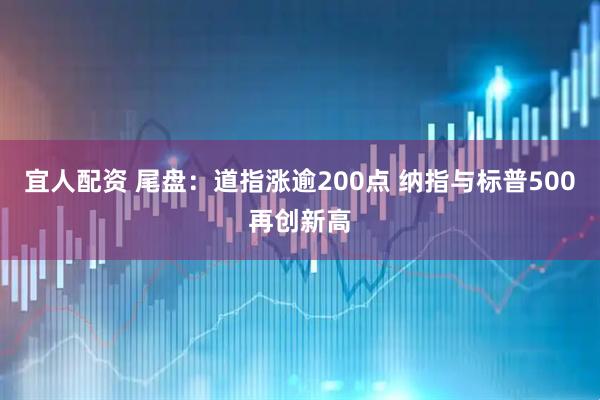 宜人配资 尾盘：道指涨逾200点 纳指与标普500再创新高