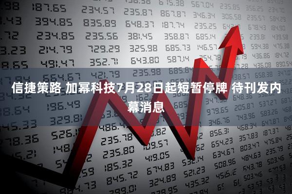信捷策路 加幂科技7月28日起短暂停牌 待刊发内幕消息
