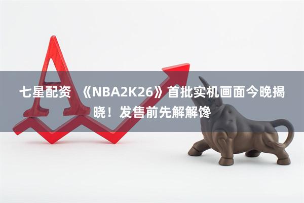 七星配资  《NBA2K26》首批实机画面今晚揭晓！发售前先解解馋