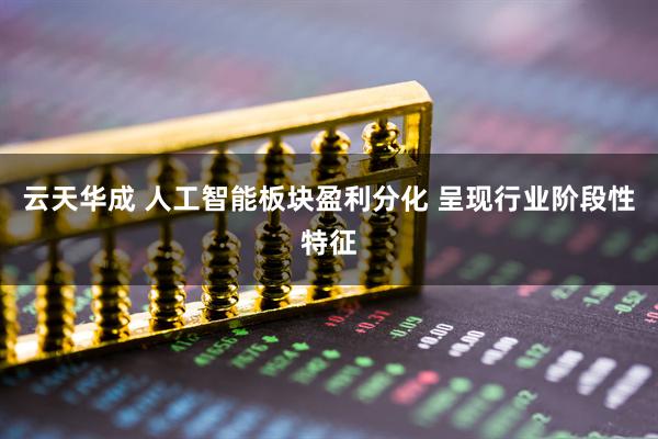 云天华成 人工智能板块盈利分化 呈现行业阶段性特征