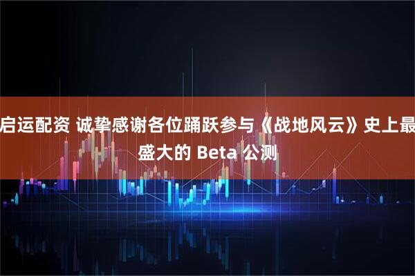 启运配资 诚挚感谢各位踊跃参与《战地风云》史上最盛大的 Beta 公测
