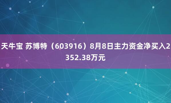 天牛宝 苏博特（603916）8月8日主力资金净买入2352.38万元