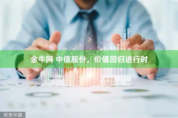金牛网 中信股份，价值回归进行时