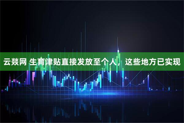 云燚网 生育津贴直接发放至个人，这些地方已实现