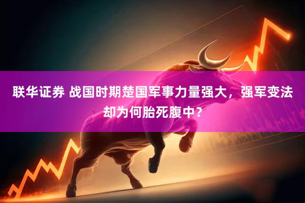 联华证券 战国时期楚国军事力量强大，强军变法却为何胎死腹中？