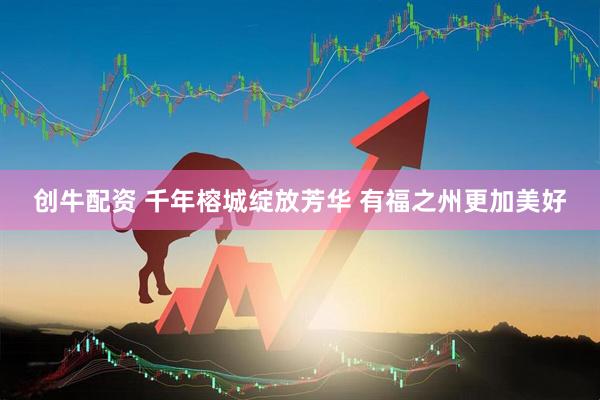 创牛配资 千年榕城绽放芳华 有福之州更加美好