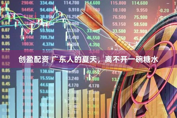创盈配资 广东人的夏天，离不开一碗糖水