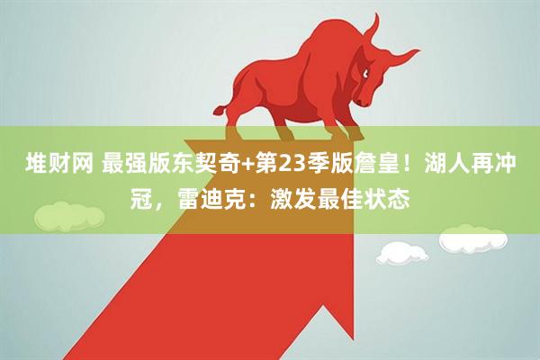 堆财网 最强版东契奇+第23季版詹皇！湖人再冲冠，雷迪克：激发最佳状态
