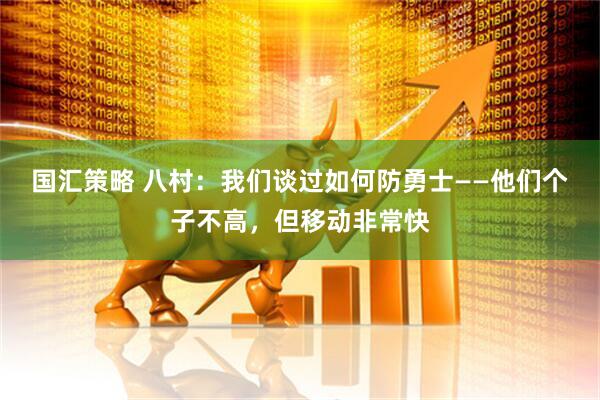 国汇策略 八村：我们谈过如何防勇士——他们个子不高，但移动非常快