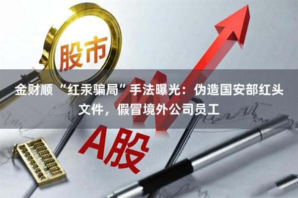 金财顺 “红汞骗局”手法曝光：伪造国安部红头文件，假冒境外公司员工