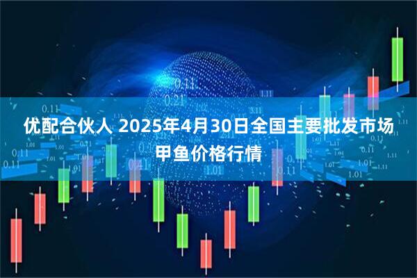 优配合伙人 2025年4月30日全国主要批发市场甲鱼价格行情
