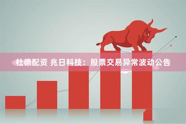 杜德配资 兆日科技：股票交易异常波动公告