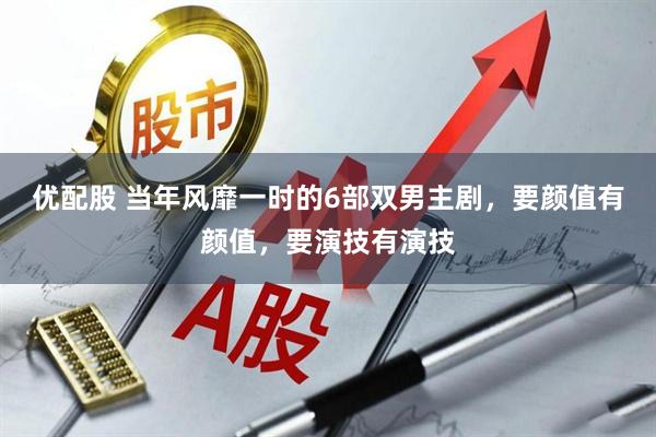 优配股 当年风靡一时的6部双男主剧，要颜值有颜值，要演技有演技