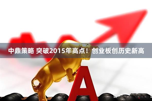 中鼎策略 突破2015年高点！创业板创历史新高
